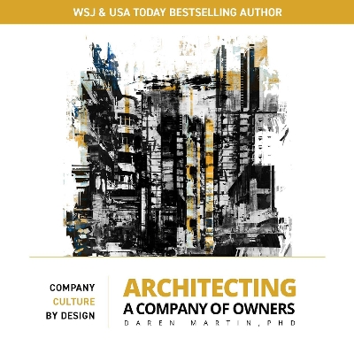 Architecting A Company of Owners: Company Culture By Design by Daren Martin