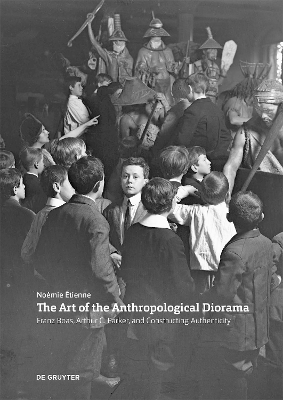 The Art of the Anthropological Diorama: Franz Boas, Arthur C. Parker, and Constructing Authenticity by Noemie Etienne