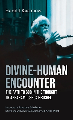 Divine-Human Encounter: The Path to God in the Thought of Abraham Joshua Heschel by Harold Kasimow