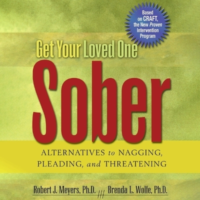 Get Your Loved One Sober: Alternatives to Nagging, Pleading, and Threatening by ROBERT J MEYERS