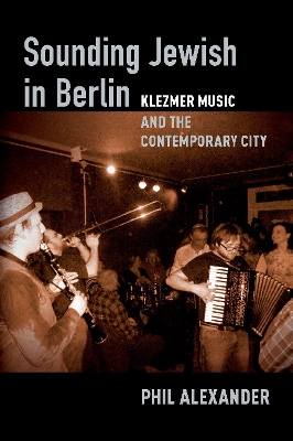 Sounding Jewish in Berlin: Klezmer Music and the Contemporary City book
