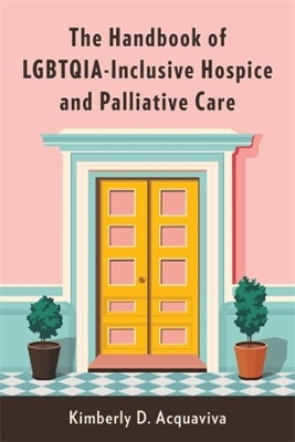 The Handbook of LGBTQIA-Inclusive Hospice and Palliative Care book