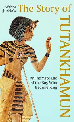 The Story of Tutankhamun: An Intimate Life of the Boy who Became King book