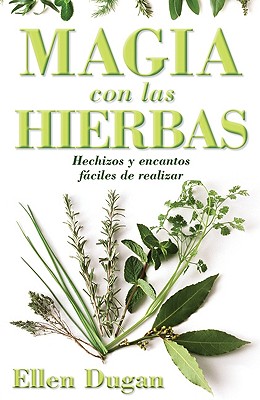 Magia Con las Hierbas: Hechizos y Encantos Faciles de Realizar = Herb Magic for Beginners by Ellen Dugan