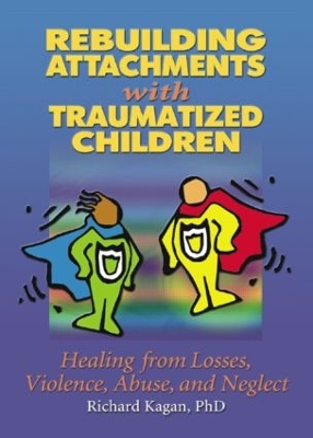 Rebuilding Attachments with Traumatized Children by Richard Kagan