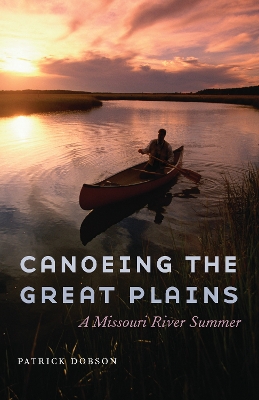 Canoeing the Great Plains: A Missouri River Summer by Patrick Dobson