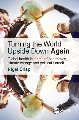 Turning the World Upside Down Again: Global health in a time of pandemics, climate change and political turmoil by Nigel Crisp