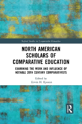 North American Scholars of Comparative Education: Examining the Work and Influence of Notable 20th Century Comparativists by Erwin H. Epstein