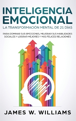 Inteligencia Emocional: La transformación mental de 21 días para dominar sus emociones, mejorar sus habilidades sociales y lograr mejores y más felices relaciones (Spanish Edition) by James W Williams