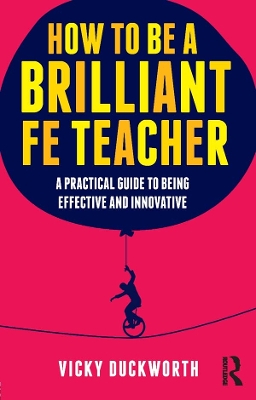 How to be a Brilliant FE Teacher: A practical guide to being effective and innovative by Vicky Duckworth