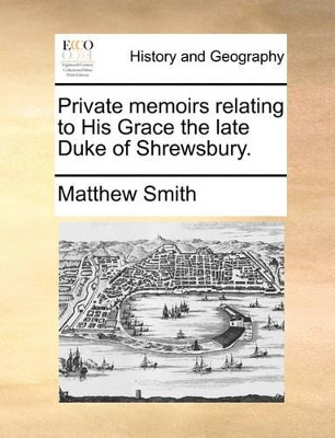 Private Memoirs Relating to His Grace the Late Duke of Shrewsbury. book