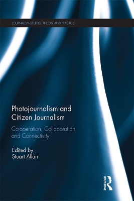 Photojournalism and Citizen Journalism: Co-operation, Collaboration and Connectivity by Stuart Allan