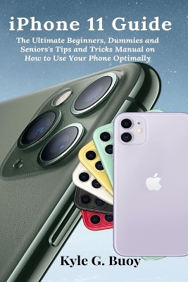 iPhone 11 Guide: The Ultimate Beginners, Dummies and Seniors's Tips and Tricks Manual on How to Use Your Phone Optimally book