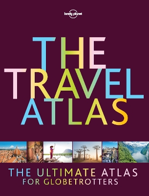 Lonely Planet The Travel Atlas by Lonely Planet