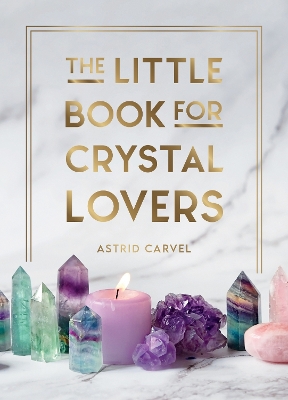 The Little Book for Crystal Lovers: Simple Tips to Take Your Crystal Collection to the Next Level book