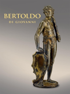 Bertoldo di Giovanni: The Renaissance of Sculpture in Medici Florence book