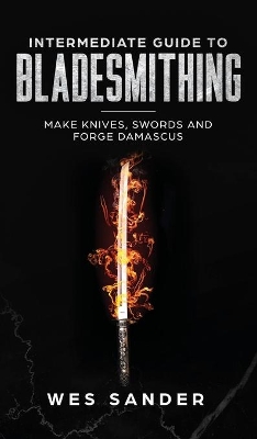 Intermediate Guide to Bladesmithing: Make Knives, Swords, and Forge Damascus book