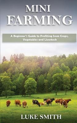 Mini Farming: A Beginner's Guide to Profiting from Crops, Vegetables and Livestock book