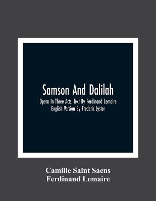 Samson And Dalilah; Opera In Three Acts. Text By Ferdinand Lemaire. English Version By Frederic Lyster by Camille Saint-Saens