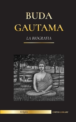 Buda Gautama: La Biografía - La vida, las enseñanzas, el camino y la sabiduría del Despertado (Budismo) book