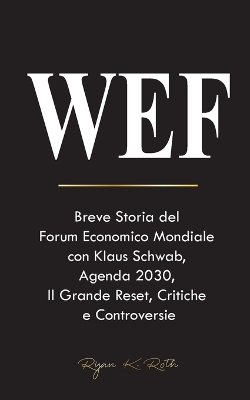 Wef: Breve Storia del Forum Economico Mondiale con Klaus Schwab, Agenda 2030, Il Grande Reset, Critiche e Controversie book