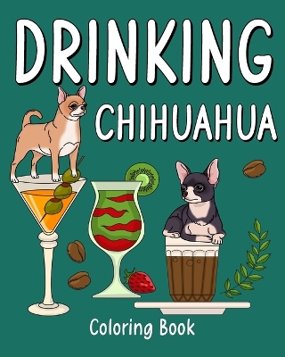 Drinking Chihuahua Coloring Book: Animal Painting Pages with Many Coffee or Smoothie and Cocktail Drinks Recipes book