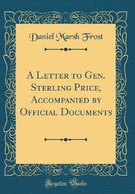 A Letter to Gen. Sterling Price, Accompanied by Official Documents (Classic Reprint) by Daniel Marsh Frost