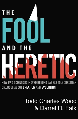 The Fool and the Heretic: How Two Scientists Moved beyond Labels to a Christian Dialogue about Creation and Evolution book