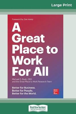 A Great Place to Work For All: Better for Business, Better for People, Better for the World (16pt Large Print Edition) by Michael C Bush