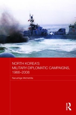North Korea's Military-diplomatic Campaigns, 1966-2008 by Narushige Michishita