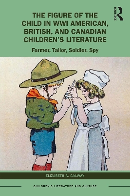 The Figure of the Child in WWI American, British, and Canadian Children’s Literature: Farmer, Tailor, Soldier, Spy by Elizabeth A. Galway