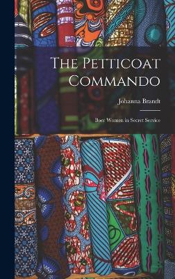 The Petticoat Commando: Boer Women in Secret Service by Johanna Brandt