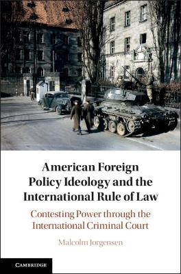 American Foreign Policy Ideology and the International Rule of Law: Contesting Power through the International Criminal Court by Malcolm Jorgensen