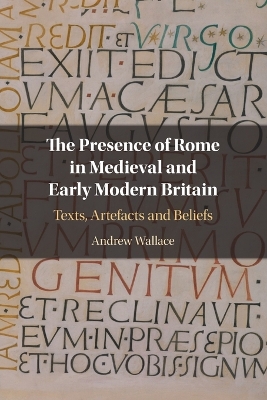 The Presence of Rome in Medieval and Early Modern Britain: Texts, Artefacts and Beliefs book