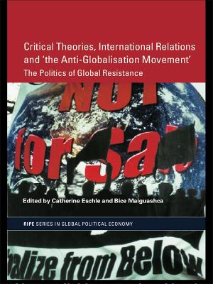 Critical Theories, International Relations and 'the Anti-Globalisation Movement': The Politics of Global Resistance by Catherine Eschle