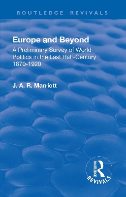 Revival: Europe and Beyond (1921): A Preliminary Survey of World-Politics in the Last Half-Century 1870-1920 by Marriott John Arthur Ransome