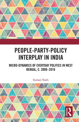 People-Party-Policy Interplay in India: Micro-dynamics of Everyday Politics in West Bengal, c. 2008 – 2016 book