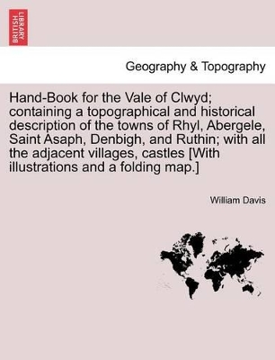 Hand-Book for the Vale of Clwyd; Containing a Topographical and Historical Description of the Towns of Rhyl, Abergele, Saint Asaph, Denbigh, and Ruthin; With All the Adjacent Villages, Castles [With Illustrations and a Folding Map.] book