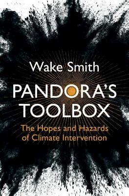 Pandora's Toolbox: The Hopes and Hazards of Climate Intervention by Wake Smith