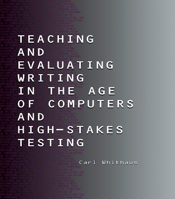 Teaching and Evaluating Writing in the Age of Computers and High-Stakes Testing by Carl Whithaus
