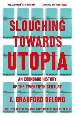 Slouching Towards Utopia: An Economic History of the Twentieth Century by Brad de Long
