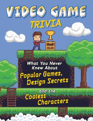 Video Game Trivia: What You Never Knew About Popular Games, Design Secrets and the Coolest Characters book