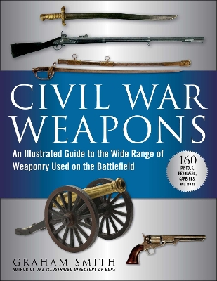 Civil War Weapons: An Illustrated Guide to the Wide Range of Weaponry Used on the Battlefield book