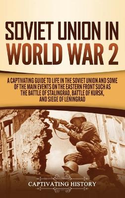 Soviet Union in World War 2: A Captivating Guide to Life in the Soviet Union and Some of the Main Events on the Eastern Front Such as the Battle of Stalingrad, Battle of Kursk, and Siege of Leningrad by Captivating History