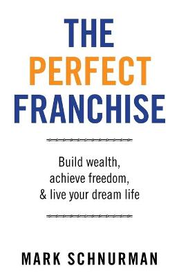 The Perfect Franchise: Build Wealth, Achieve Freedom, & Live Your Dream Life book