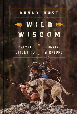 Wild Wisdom: Primal Skills to Survive in Nature by Donny Dust