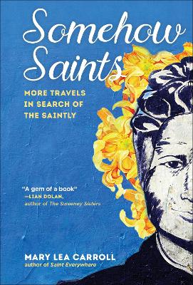 Somehow Saints: More Travels in Search of the Saintly by Mary Lea Carroll