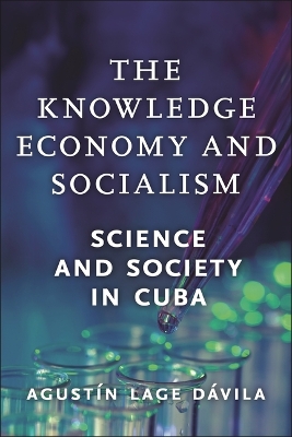 The Knowledge Economy and Socialism: Science and Society in Cuba by Agust�n Lage D�vila