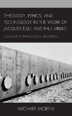 Theology, Ethics, and Technology in the Work of Jacques Ellul and Paul Virilio: A Nascent Theological Tradition book