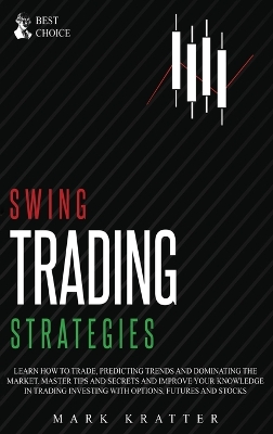 Swing Trading Strategies: Learn How to Trade, Predicting Trends and Dominating the Market. Master Strategies and Secrets and Improve your Knowledge in Trading Investing with Options, Futures and Stocks by Mark Kratter
